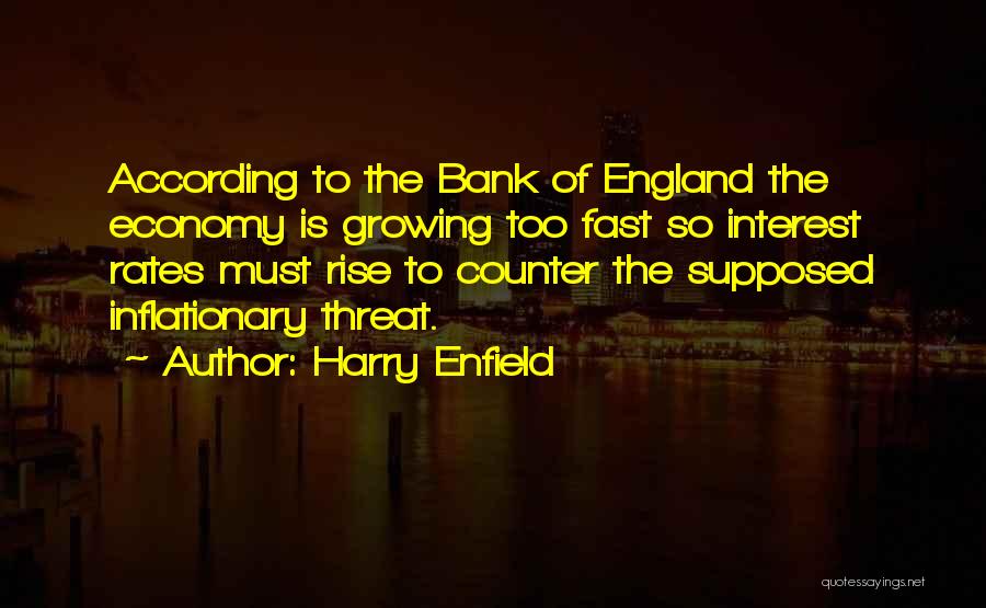Harry Enfield Quotes: According To The Bank Of England The Economy Is Growing Too Fast So Interest Rates Must Rise To Counter The