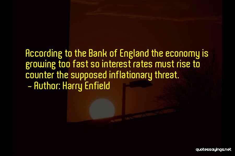 Harry Enfield Quotes: According To The Bank Of England The Economy Is Growing Too Fast So Interest Rates Must Rise To Counter The