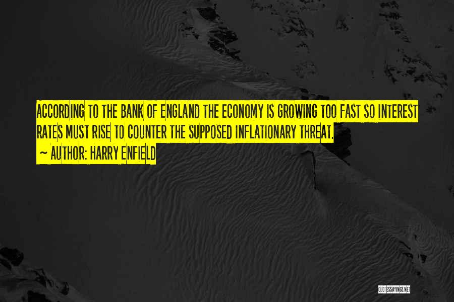 Harry Enfield Quotes: According To The Bank Of England The Economy Is Growing Too Fast So Interest Rates Must Rise To Counter The