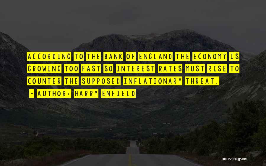 Harry Enfield Quotes: According To The Bank Of England The Economy Is Growing Too Fast So Interest Rates Must Rise To Counter The