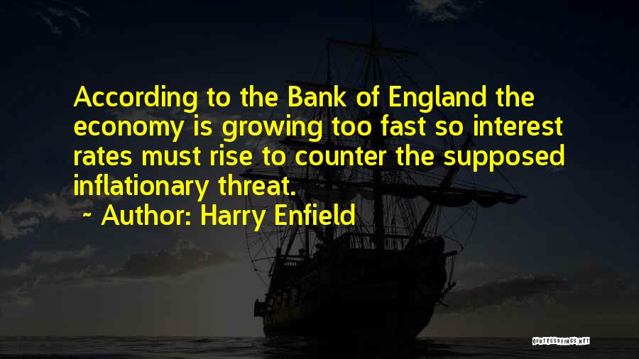 Harry Enfield Quotes: According To The Bank Of England The Economy Is Growing Too Fast So Interest Rates Must Rise To Counter The