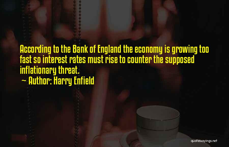 Harry Enfield Quotes: According To The Bank Of England The Economy Is Growing Too Fast So Interest Rates Must Rise To Counter The