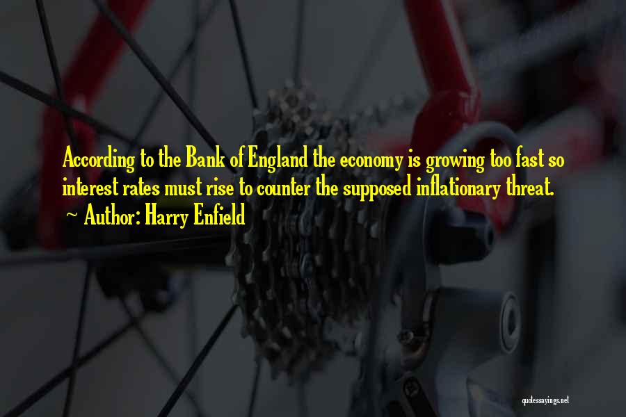 Harry Enfield Quotes: According To The Bank Of England The Economy Is Growing Too Fast So Interest Rates Must Rise To Counter The