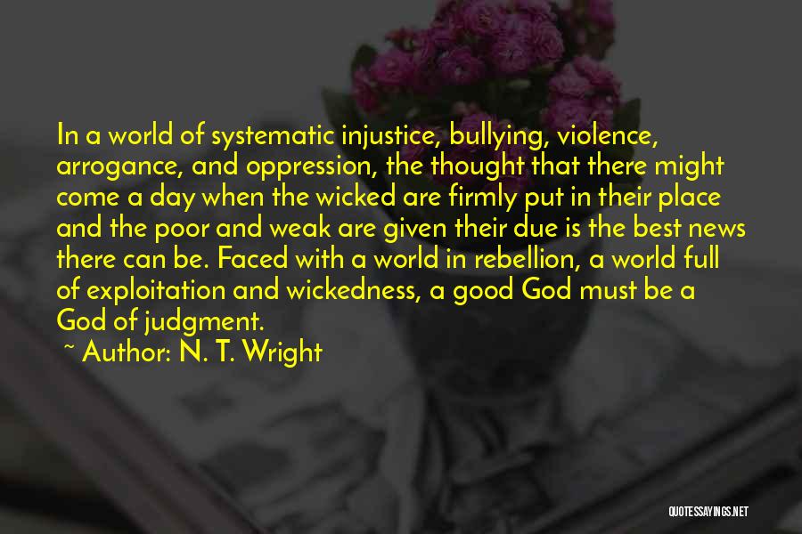 N. T. Wright Quotes: In A World Of Systematic Injustice, Bullying, Violence, Arrogance, And Oppression, The Thought That There Might Come A Day When