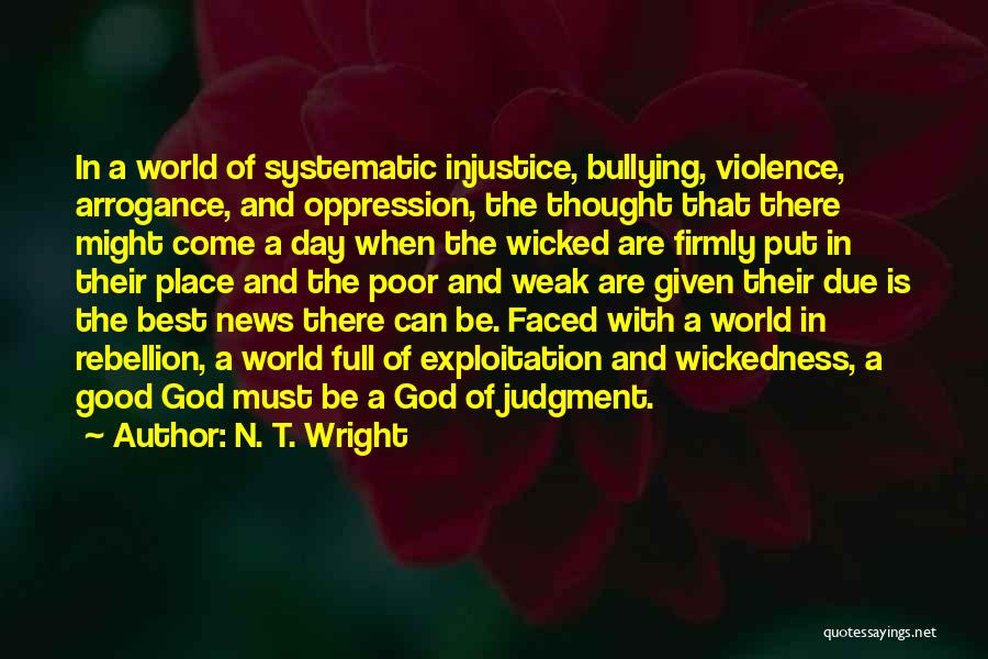 N. T. Wright Quotes: In A World Of Systematic Injustice, Bullying, Violence, Arrogance, And Oppression, The Thought That There Might Come A Day When