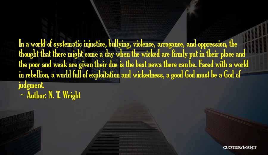 N. T. Wright Quotes: In A World Of Systematic Injustice, Bullying, Violence, Arrogance, And Oppression, The Thought That There Might Come A Day When