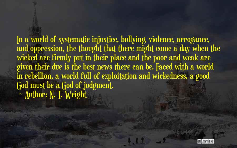 N. T. Wright Quotes: In A World Of Systematic Injustice, Bullying, Violence, Arrogance, And Oppression, The Thought That There Might Come A Day When