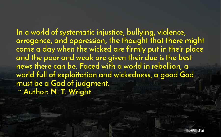 N. T. Wright Quotes: In A World Of Systematic Injustice, Bullying, Violence, Arrogance, And Oppression, The Thought That There Might Come A Day When