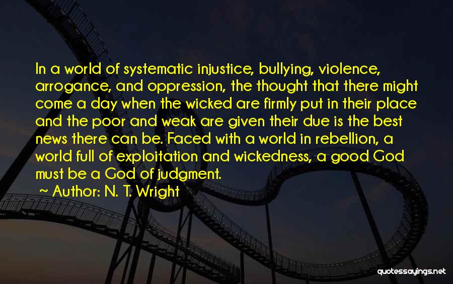 N. T. Wright Quotes: In A World Of Systematic Injustice, Bullying, Violence, Arrogance, And Oppression, The Thought That There Might Come A Day When