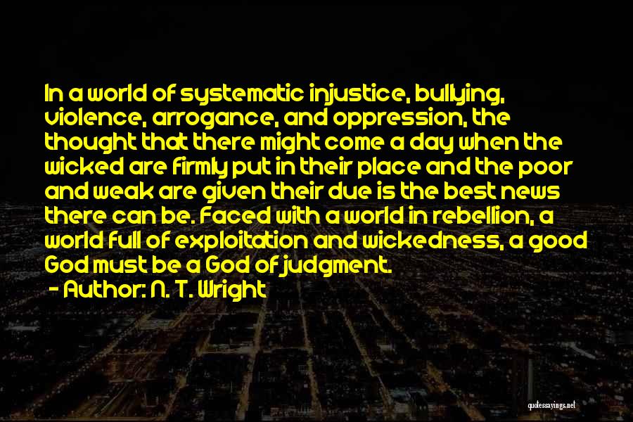 N. T. Wright Quotes: In A World Of Systematic Injustice, Bullying, Violence, Arrogance, And Oppression, The Thought That There Might Come A Day When