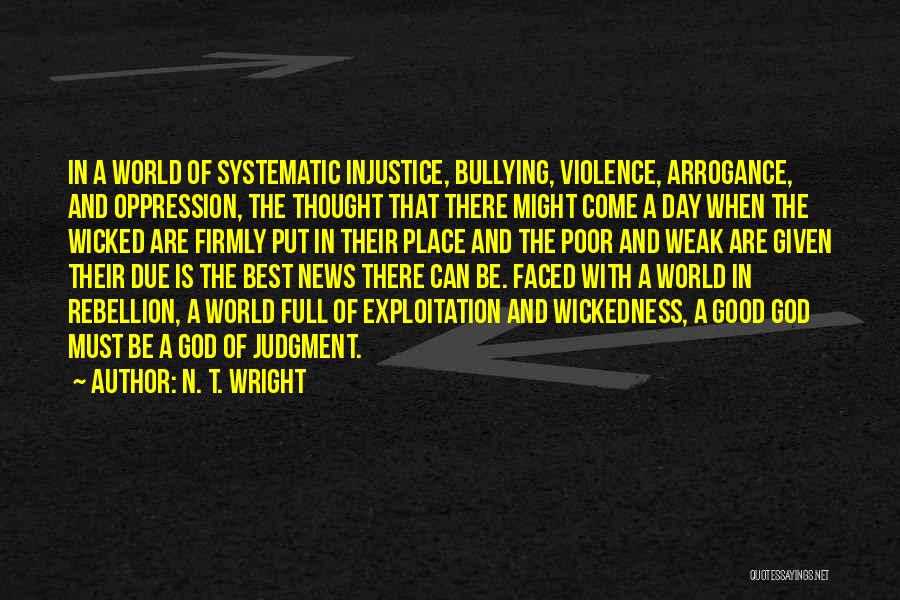 N. T. Wright Quotes: In A World Of Systematic Injustice, Bullying, Violence, Arrogance, And Oppression, The Thought That There Might Come A Day When