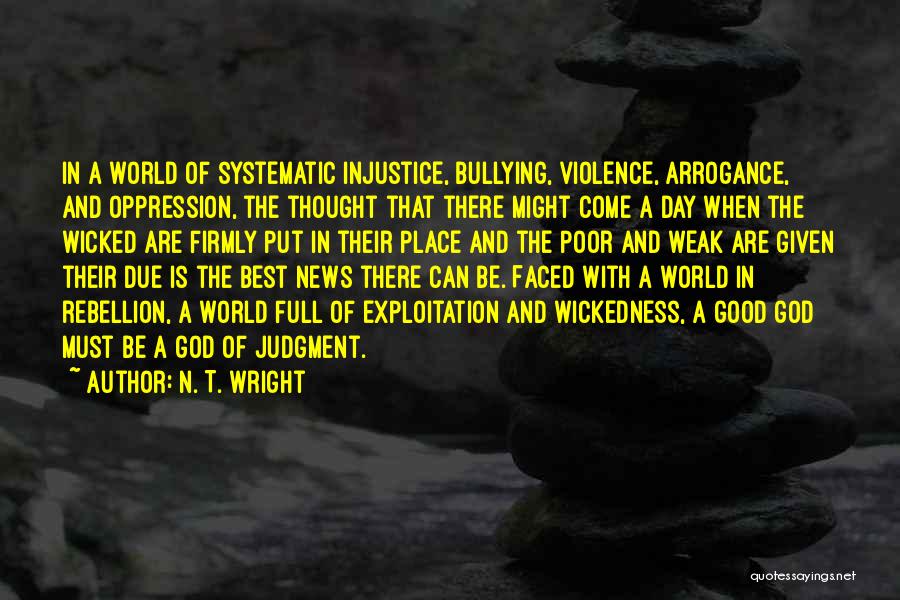 N. T. Wright Quotes: In A World Of Systematic Injustice, Bullying, Violence, Arrogance, And Oppression, The Thought That There Might Come A Day When