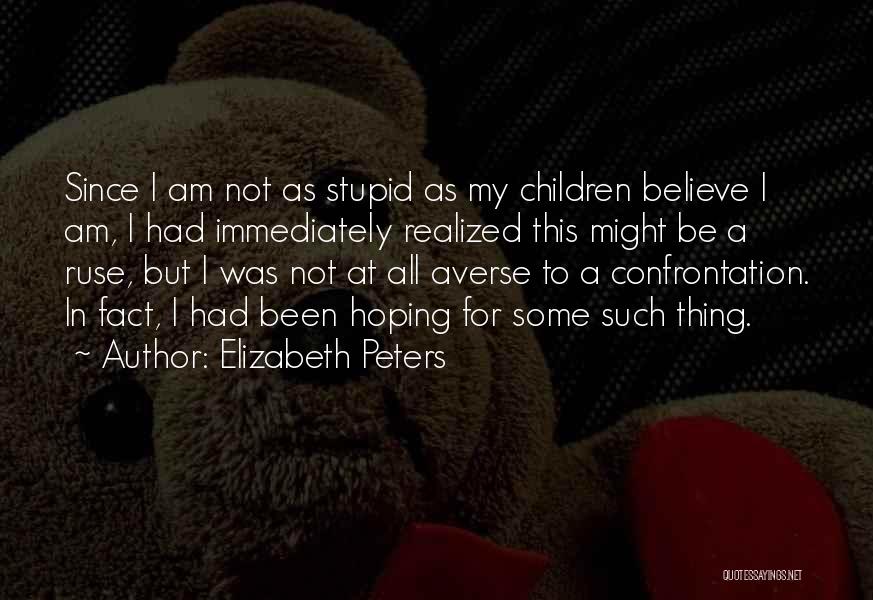 Elizabeth Peters Quotes: Since I Am Not As Stupid As My Children Believe I Am, I Had Immediately Realized This Might Be A