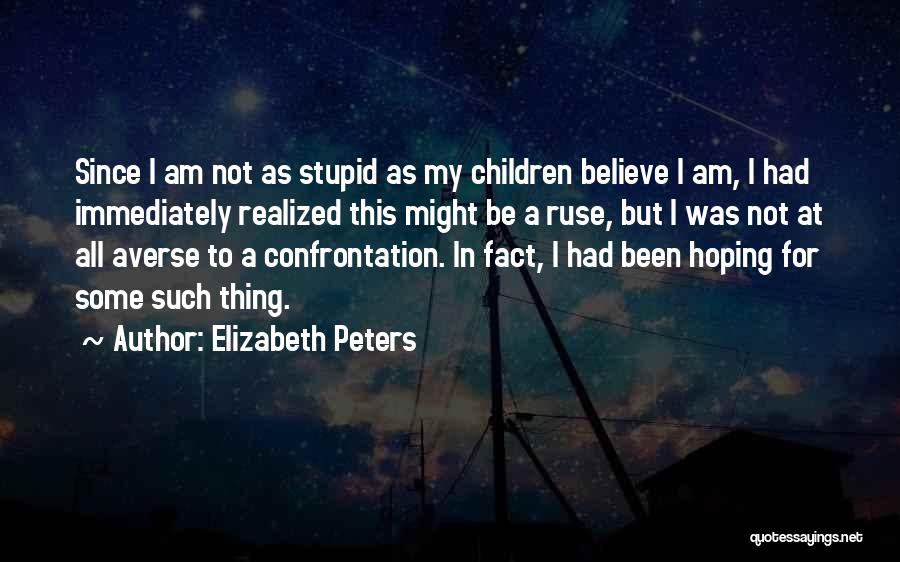 Elizabeth Peters Quotes: Since I Am Not As Stupid As My Children Believe I Am, I Had Immediately Realized This Might Be A