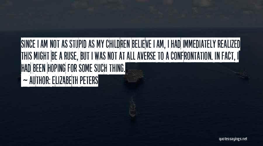 Elizabeth Peters Quotes: Since I Am Not As Stupid As My Children Believe I Am, I Had Immediately Realized This Might Be A