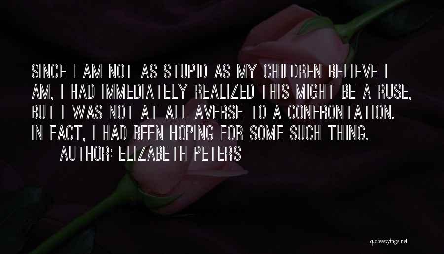 Elizabeth Peters Quotes: Since I Am Not As Stupid As My Children Believe I Am, I Had Immediately Realized This Might Be A