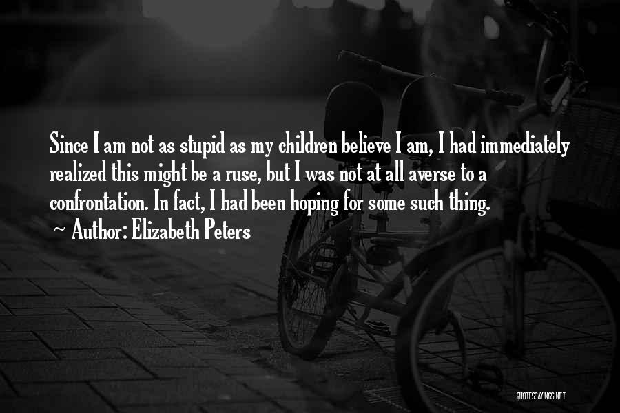 Elizabeth Peters Quotes: Since I Am Not As Stupid As My Children Believe I Am, I Had Immediately Realized This Might Be A