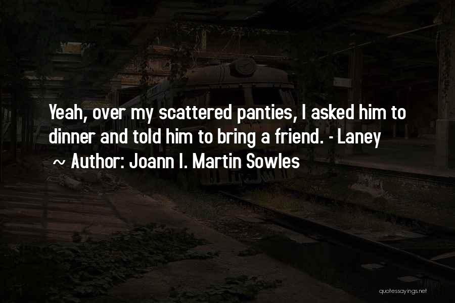 Joann I. Martin Sowles Quotes: Yeah, Over My Scattered Panties, I Asked Him To Dinner And Told Him To Bring A Friend. - Laney