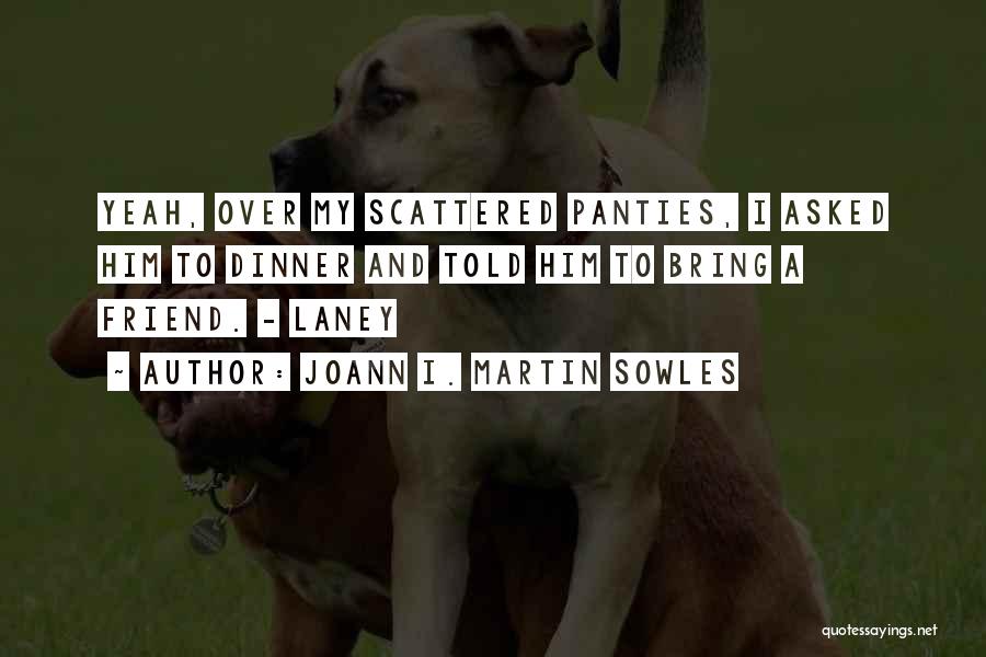 Joann I. Martin Sowles Quotes: Yeah, Over My Scattered Panties, I Asked Him To Dinner And Told Him To Bring A Friend. - Laney