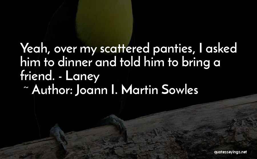 Joann I. Martin Sowles Quotes: Yeah, Over My Scattered Panties, I Asked Him To Dinner And Told Him To Bring A Friend. - Laney