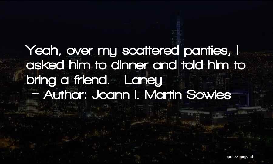 Joann I. Martin Sowles Quotes: Yeah, Over My Scattered Panties, I Asked Him To Dinner And Told Him To Bring A Friend. - Laney