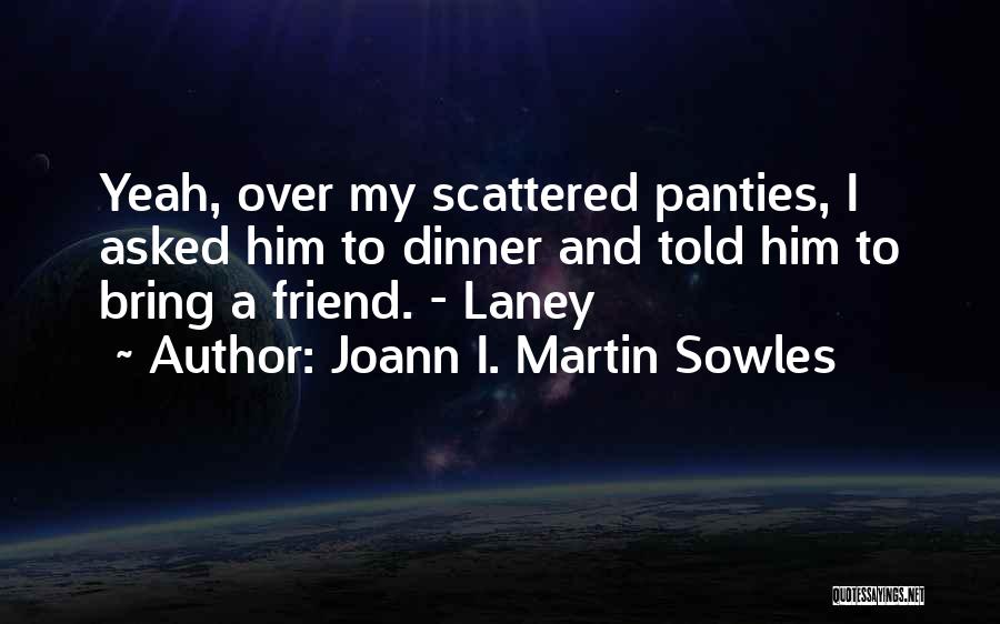 Joann I. Martin Sowles Quotes: Yeah, Over My Scattered Panties, I Asked Him To Dinner And Told Him To Bring A Friend. - Laney