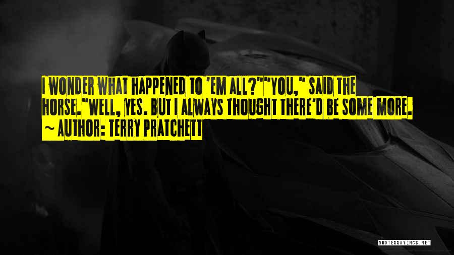 Terry Pratchett Quotes: I Wonder What Happened To 'em All?you, Said The Horse.well, Yes. But I Always Thought There'd Be Some More.