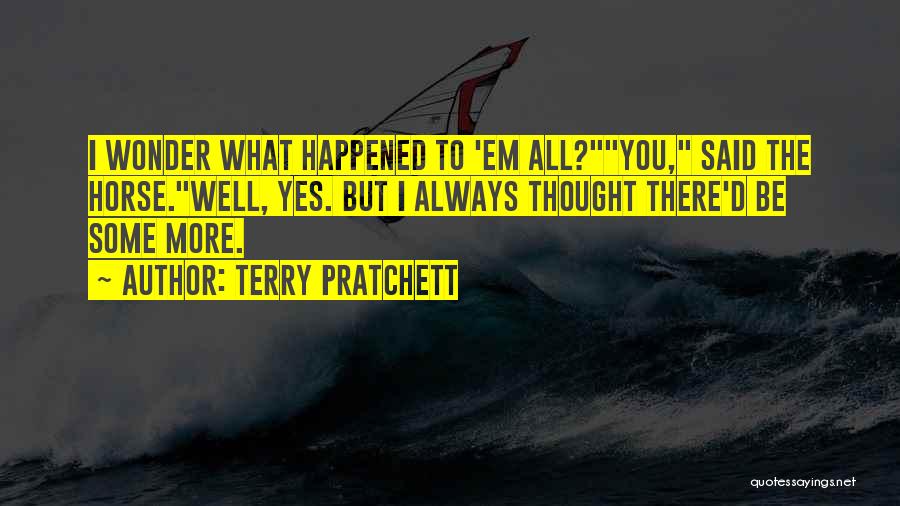 Terry Pratchett Quotes: I Wonder What Happened To 'em All?you, Said The Horse.well, Yes. But I Always Thought There'd Be Some More.