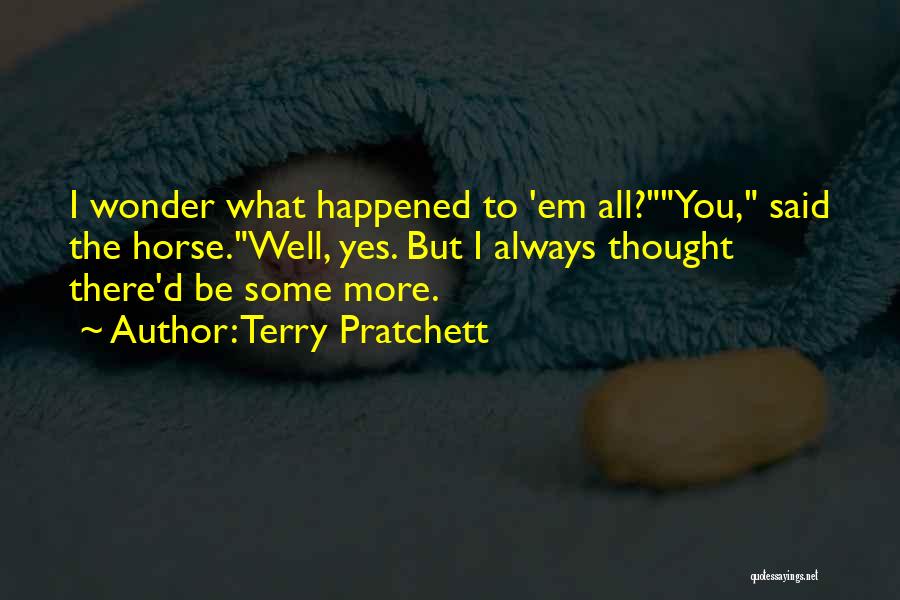 Terry Pratchett Quotes: I Wonder What Happened To 'em All?you, Said The Horse.well, Yes. But I Always Thought There'd Be Some More.