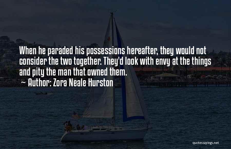 Zora Neale Hurston Quotes: When He Paraded His Possessions Hereafter, They Would Not Consider The Two Together. They'd Look With Envy At The Things