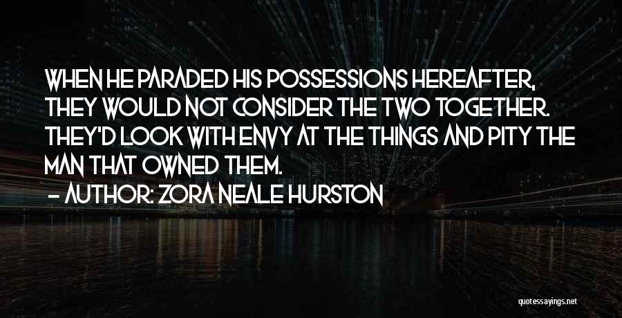 Zora Neale Hurston Quotes: When He Paraded His Possessions Hereafter, They Would Not Consider The Two Together. They'd Look With Envy At The Things