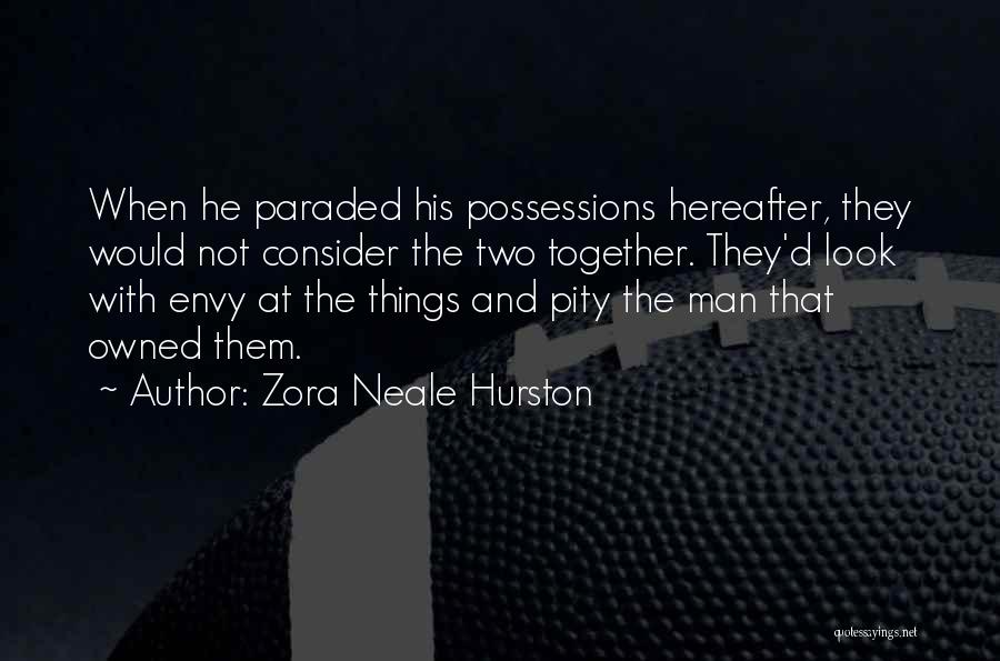 Zora Neale Hurston Quotes: When He Paraded His Possessions Hereafter, They Would Not Consider The Two Together. They'd Look With Envy At The Things