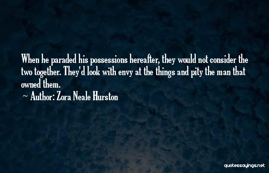 Zora Neale Hurston Quotes: When He Paraded His Possessions Hereafter, They Would Not Consider The Two Together. They'd Look With Envy At The Things