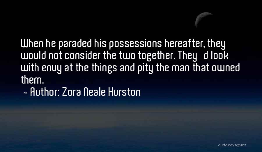 Zora Neale Hurston Quotes: When He Paraded His Possessions Hereafter, They Would Not Consider The Two Together. They'd Look With Envy At The Things