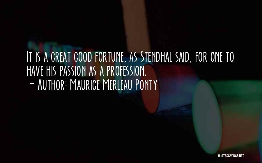 Maurice Merleau Ponty Quotes: It Is A Great Good Fortune, As Stendhal Said, For One To Have His Passion As A Profession.