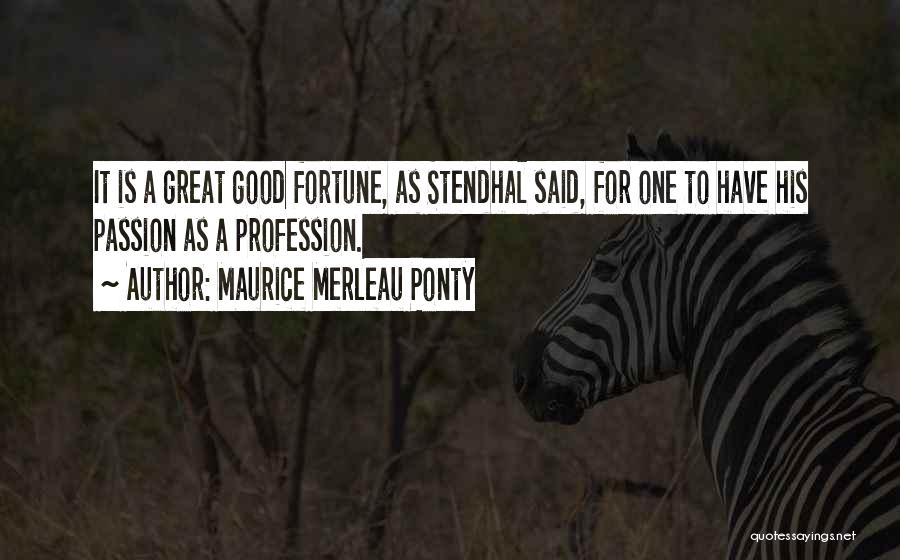 Maurice Merleau Ponty Quotes: It Is A Great Good Fortune, As Stendhal Said, For One To Have His Passion As A Profession.