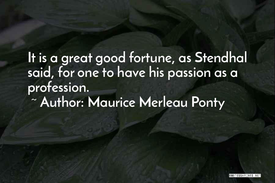 Maurice Merleau Ponty Quotes: It Is A Great Good Fortune, As Stendhal Said, For One To Have His Passion As A Profession.
