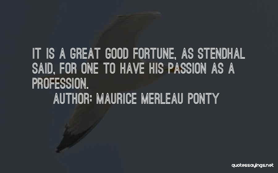 Maurice Merleau Ponty Quotes: It Is A Great Good Fortune, As Stendhal Said, For One To Have His Passion As A Profession.