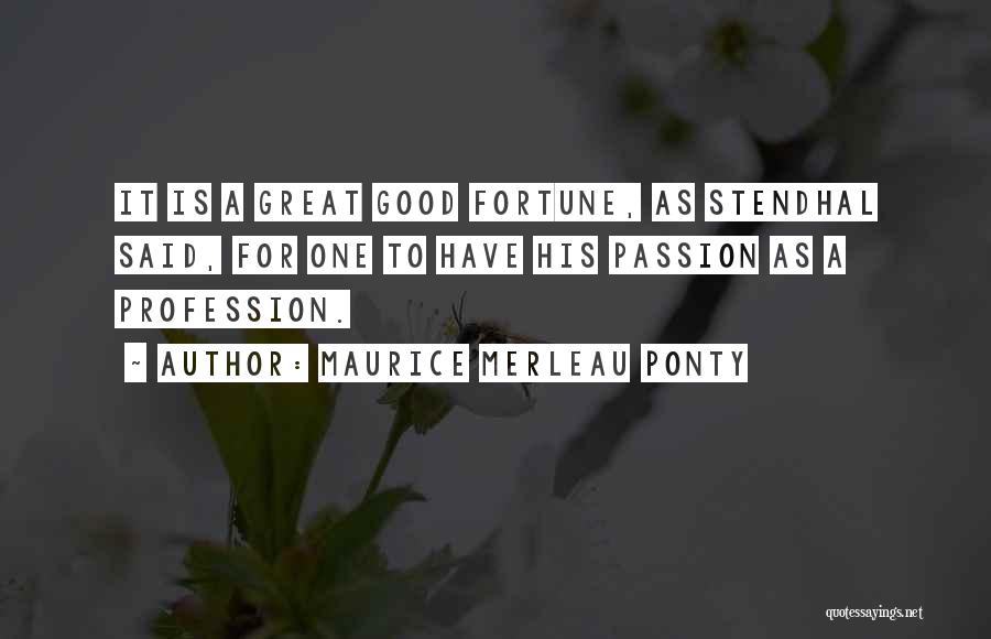 Maurice Merleau Ponty Quotes: It Is A Great Good Fortune, As Stendhal Said, For One To Have His Passion As A Profession.