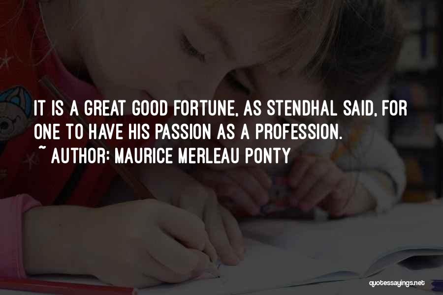 Maurice Merleau Ponty Quotes: It Is A Great Good Fortune, As Stendhal Said, For One To Have His Passion As A Profession.