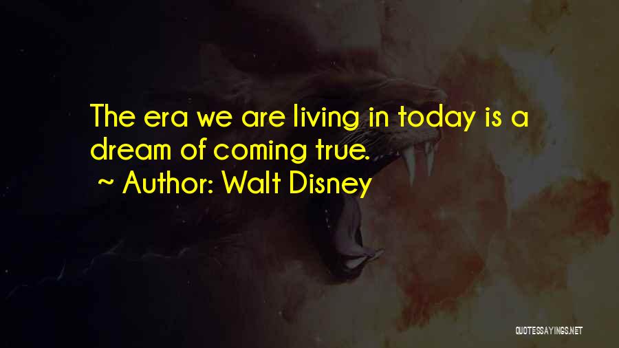 Walt Disney Quotes: The Era We Are Living In Today Is A Dream Of Coming True.