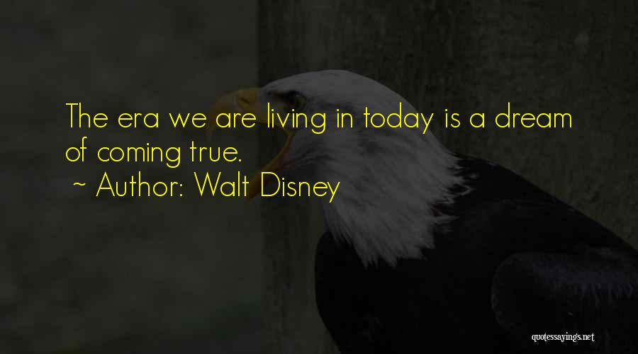 Walt Disney Quotes: The Era We Are Living In Today Is A Dream Of Coming True.