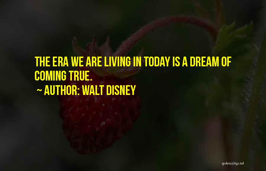 Walt Disney Quotes: The Era We Are Living In Today Is A Dream Of Coming True.