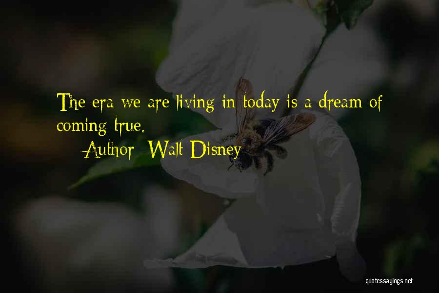 Walt Disney Quotes: The Era We Are Living In Today Is A Dream Of Coming True.