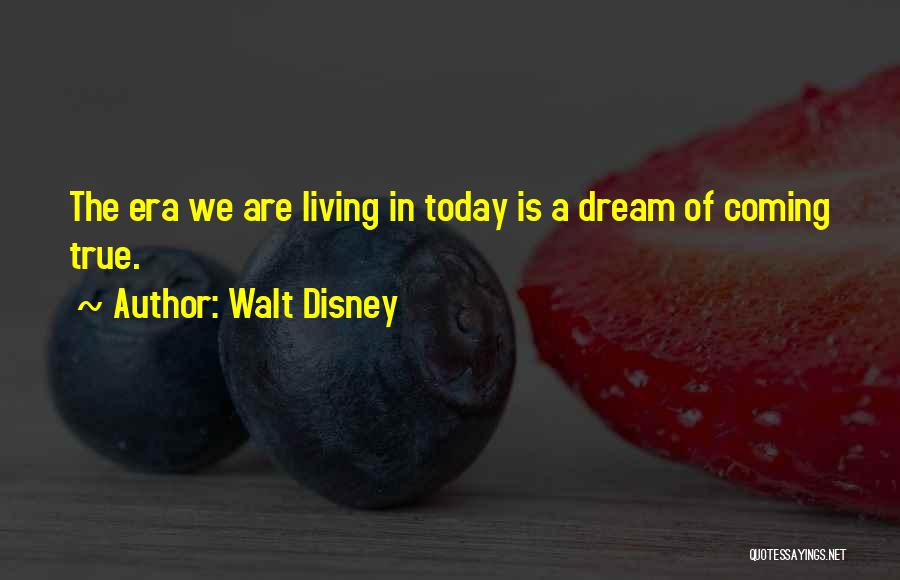 Walt Disney Quotes: The Era We Are Living In Today Is A Dream Of Coming True.