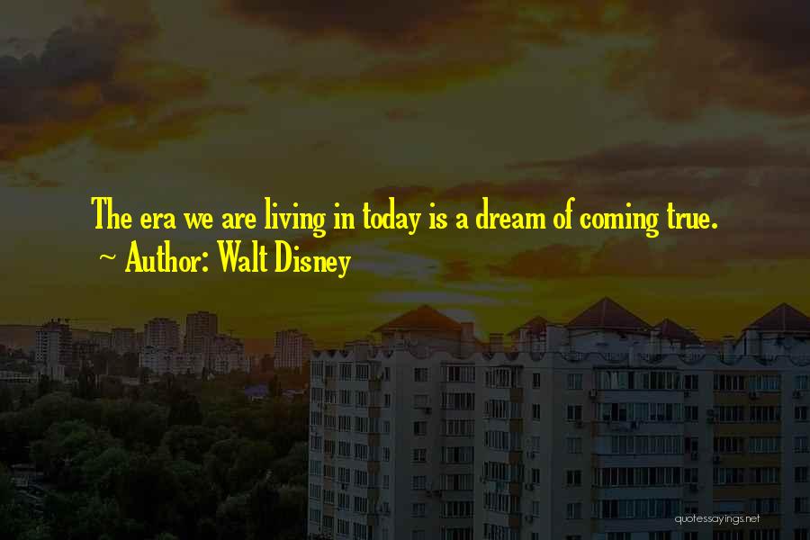 Walt Disney Quotes: The Era We Are Living In Today Is A Dream Of Coming True.