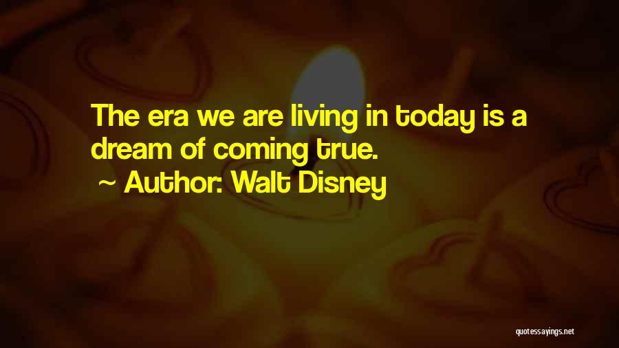 Walt Disney Quotes: The Era We Are Living In Today Is A Dream Of Coming True.