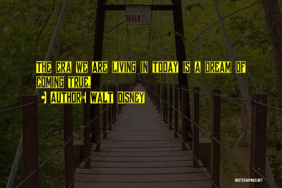 Walt Disney Quotes: The Era We Are Living In Today Is A Dream Of Coming True.