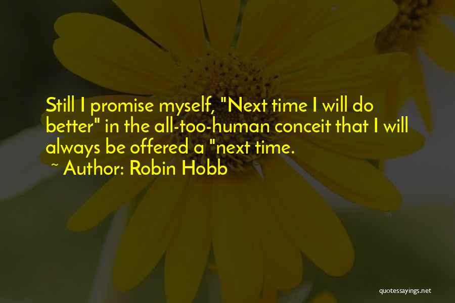 Robin Hobb Quotes: Still I Promise Myself, Next Time I Will Do Better In The All-too-human Conceit That I Will Always Be Offered