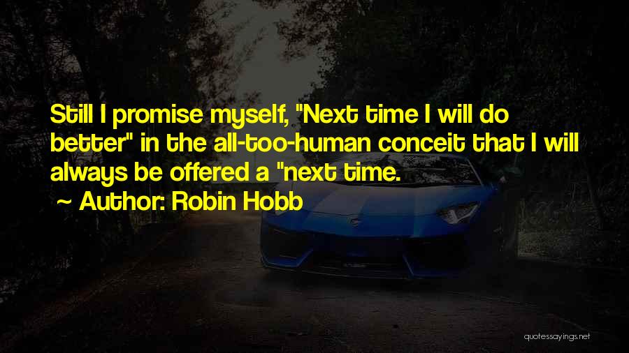 Robin Hobb Quotes: Still I Promise Myself, Next Time I Will Do Better In The All-too-human Conceit That I Will Always Be Offered